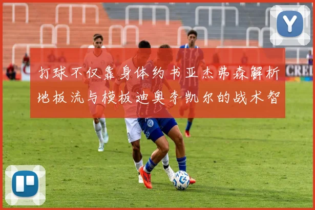 打球不仅靠身体约书亚杰弗森解析地板流与模板迪奥李凯尔的战术智慧