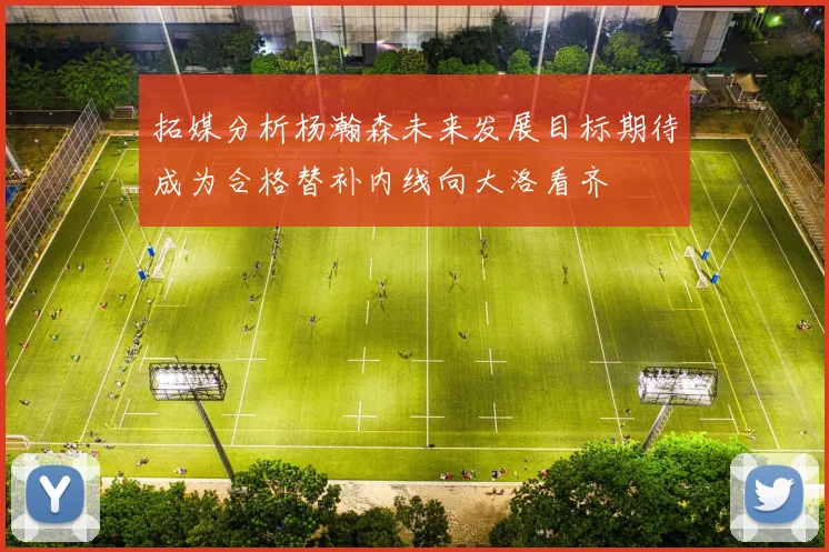 拓媒分析杨瀚森未来发展目标期待成为合格替补内线向大洛看齐