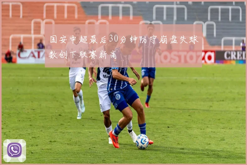 国安中超最后30分钟防守崩盘失球数创下联赛新高