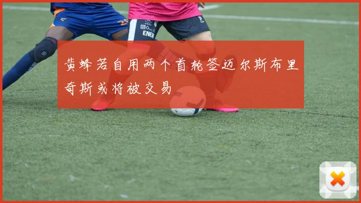 黄蜂若自用两个首轮签迈尔斯布里奇斯或将被交易