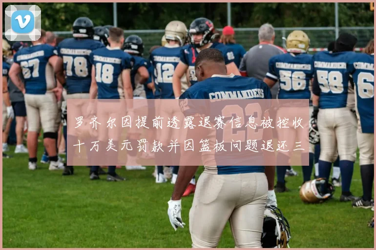 罗齐尔因提前透露退赛信息被控收十万美元罚款并因篮板问题退还三万