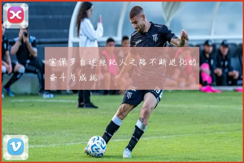 富保罗自述经纪人之路不断进化的奋斗与成就