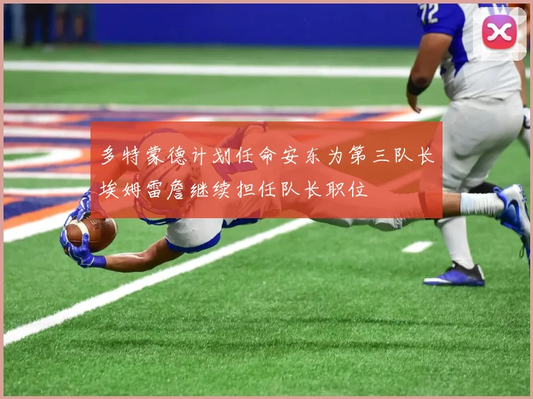 多特蒙德计划任命安东为第三队长埃姆雷詹继续担任队长职位