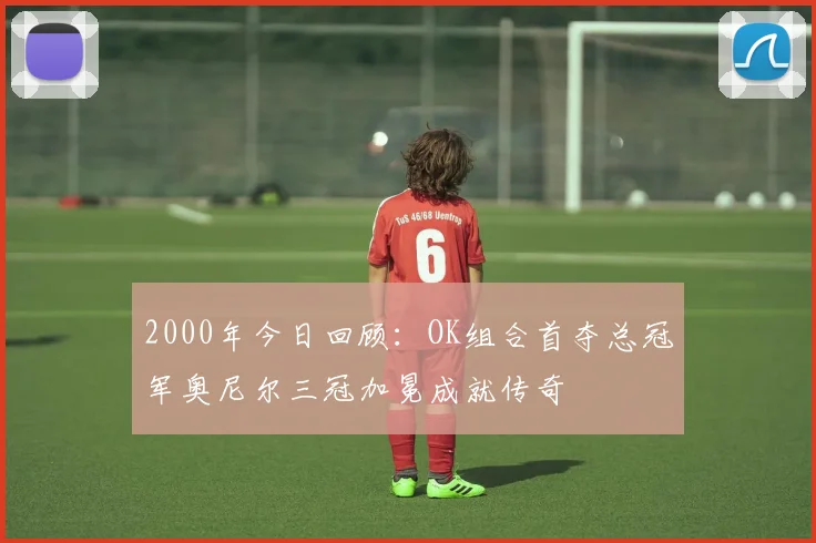 2000年今日回顾：OK组合首夺总冠军奥尼尔三冠加冕成就传奇