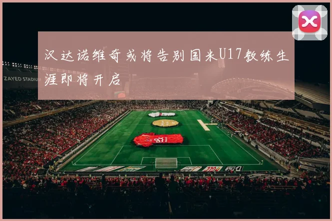 汉达诺维奇或将告别国米U17教练生涯即将开启