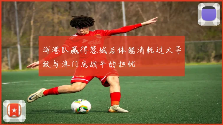 海港队赢得蓉城后体能消耗过大导致与津门虎战平的担忧