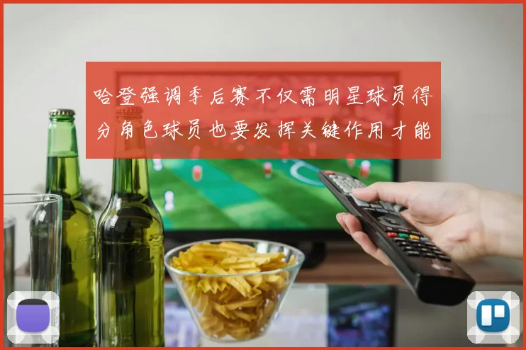 哈登强调季后赛不仅需明星球员得分角色球员也要发挥关键作用才能取胜