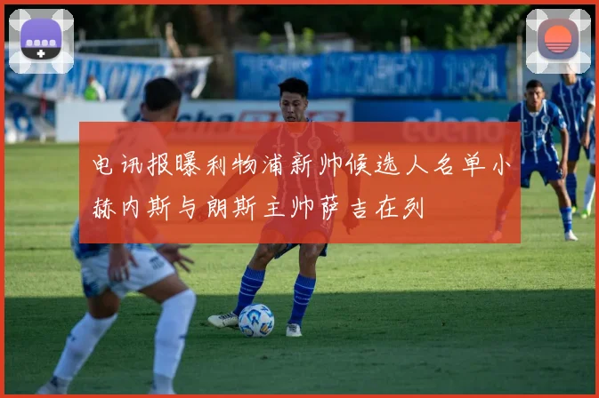 电讯报曝利物浦新帅候选人名单小赫内斯与朗斯主帅萨吉在列